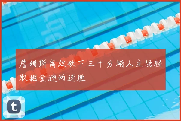 詹姆斯高效砍下三十分湖人主场轻取掘金迎两连胜