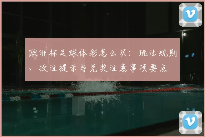 欧洲杯足球体彩怎么买：玩法规则、投注提示与兑奖注意事项要点