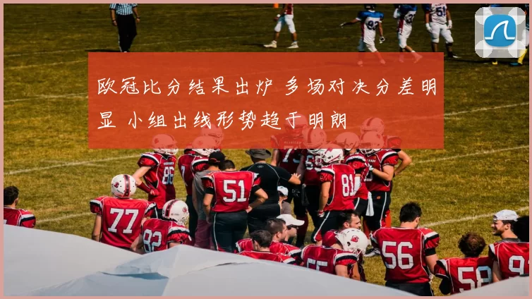 欧冠比分结果出炉 多场对决分差明显 小组出线形势趋于明朗