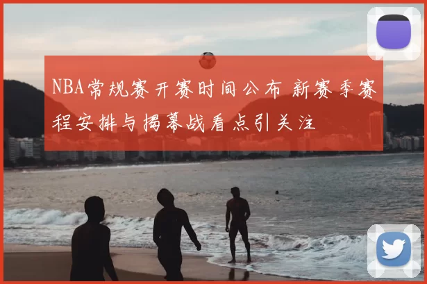 NBA常规赛开赛时间公布 新赛季赛程安排与揭幕战看点引关注