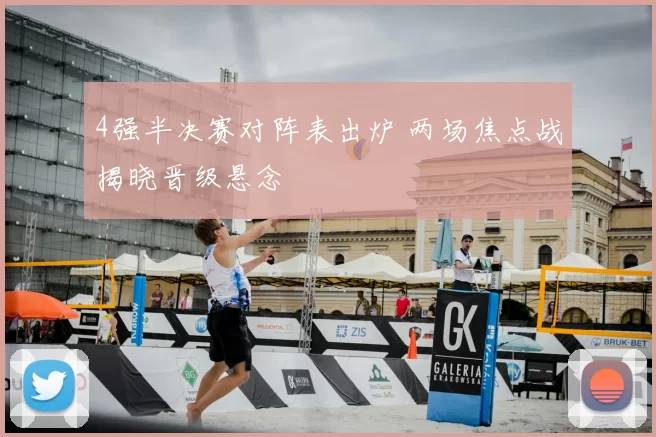 4强半决赛对阵表出炉 两场焦点战揭晓晋级悬念