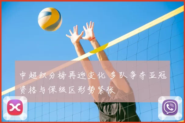 中超积分榜再迎变化 多队争夺亚冠资格与保级区形势紧张