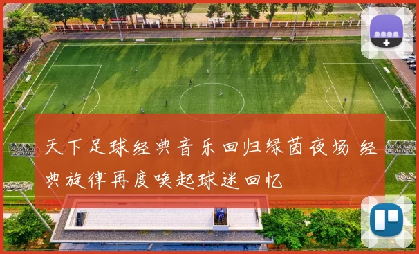 天下足球经典音乐回归绿茵夜场 经典旋律再度唤起球迷回忆