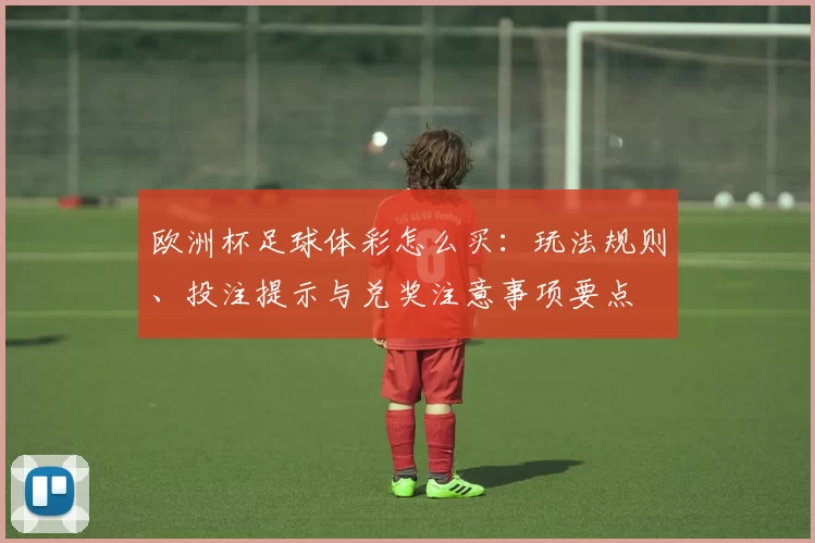 欧洲杯足球体彩怎么买：玩法规则、投注提示与兑奖注意事项要点
