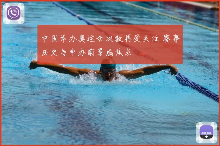 中国举办奥运会次数再受关注 赛事历史与申办前景成焦点