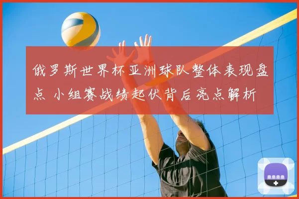 俄罗斯世界杯亚洲球队整体表现盘点 小组赛战绩起伏背后亮点解析