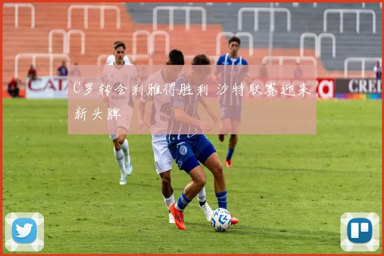 C罗转会利雅得胜利 沙特联赛迎来新头牌