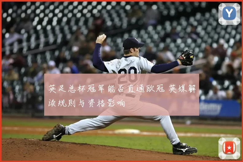 英足总杯冠军能否直通欧冠 英媒解读规则与资格影响