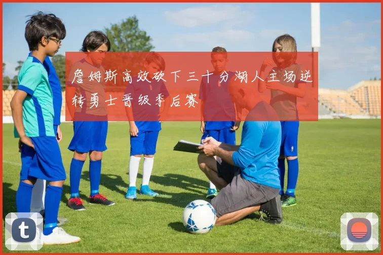 詹姆斯高效砍下三十分湖人主场逆转勇士晋级季后赛