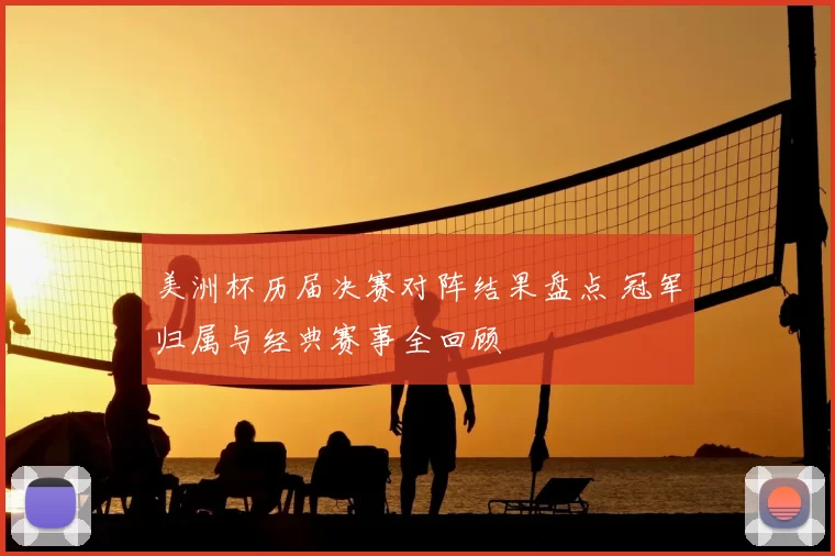 美洲杯历届决赛对阵结果盘点 冠军归属与经典赛事全回顾