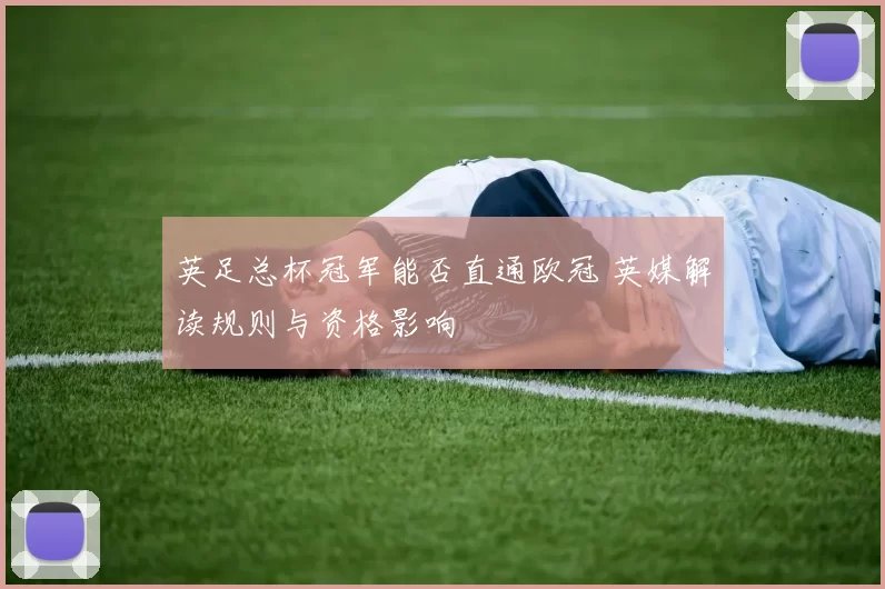 英足总杯冠军能否直通欧冠 英媒解读规则与资格影响