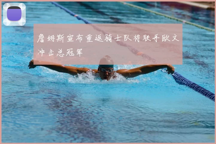 詹姆斯宣布重返骑士队将联手欧文冲击总冠军