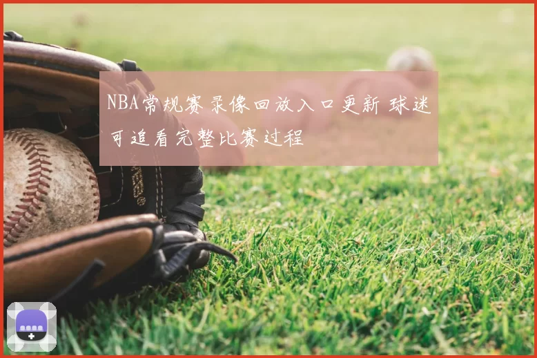 NBA常规赛录像回放入口更新 球迷可追看完整比赛过程